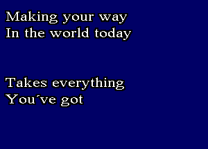 Making your way
In the world today

Takes everything
You've got