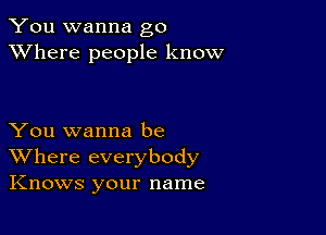 You wanna go
XVhere people know

You wanna be
Where everybody
Knows your name