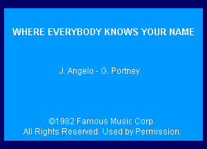 WHERE EVERYBODY KNOWS YOUR NAME

J Angelo - G Ponney

.1982 Famous Musuc Corp.
All Rights Reserved Used by Permission