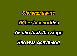 She was aware

Of her insecurities

As she took the stage

She was convinced