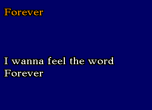 Forever

I wanna feel the word
Forever