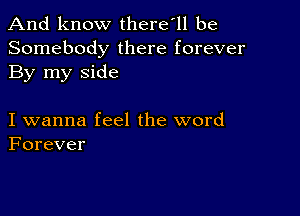 And know there'll be
Somebody there forever
By my side

I wanna feel the word
Forever