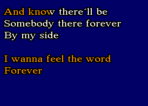 And know there'll be
Somebody there forever
By my side

I wanna feel the word
Forever