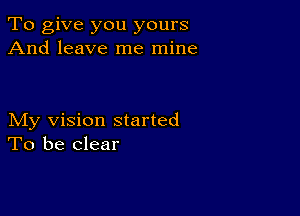 To give you yours
And leave me mine

My vision started
To be clear