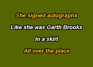 She signed autographs
Like she was Garth Brooks

0) a skin

All over the place