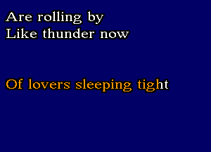 Are rolling by
Like thunder now

Of lovers sleeping tight