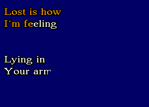 Lost is how
I'm feeling

Lying in
Your arrr