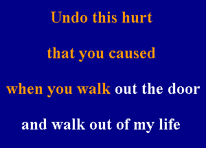 Undo this hurt

that you caused

When you walk out the door

and walk out of my life