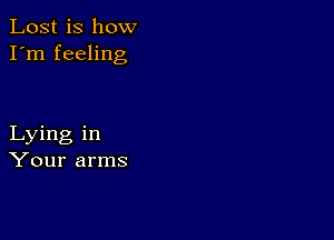 Lost is how
I'm feeling

Lying in
Your arms