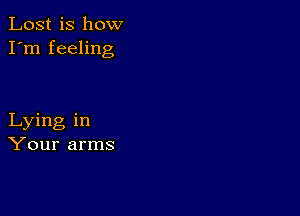 Lost is how
I'm feeling

Lying in
Your arms