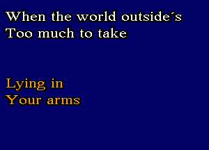 When the world outside's
Too much to take

Lying in
Your arms