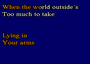 When the world outside's
Too much to take

Lying in
Your arms