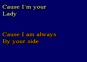 Cause I'm your
Lady

Cause I am always
By your side