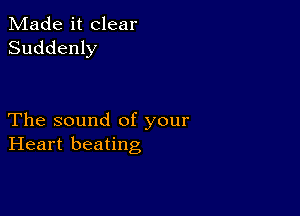 Made it clear
Suddenly

The sound of your
Heart beating