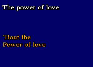 The power of love

Bout the
Power of love