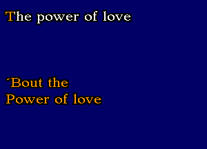 The power of love

Bout the
Power of love