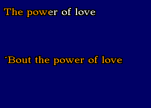 The power of love

Bout the power of love