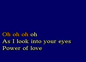 Oh oh oh oh

As I look into your eyes
Power of love