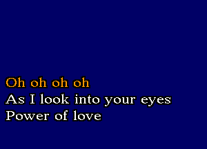 Oh oh oh oh

As I look into your eyes
Power of love