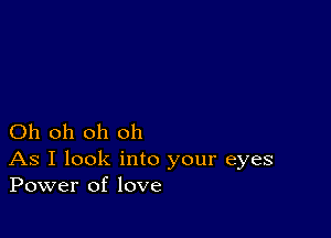 Oh oh oh oh

As I look into your eyes
Power of love