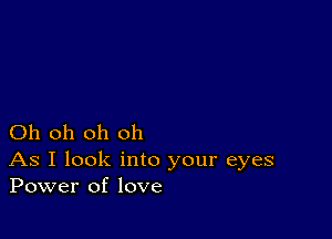 Oh oh oh oh

As I look into your eyes
Power of love