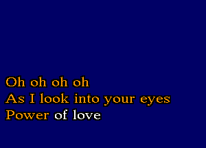 Oh oh oh oh

As I look into your eyes
Power of love