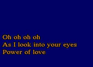 Oh oh oh oh

As I look into your eyes
Power of love