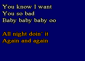 You know I want
You so bad
Baby baby baby 00

All night doin' it
Again and again