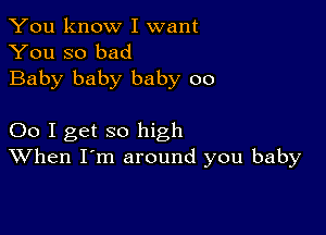 You know I want
You so bad

Baby baby baby 00

00 I get so high
When I'm around you baby