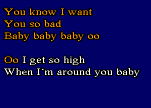 You know I want
You so bad

Baby baby baby 00

00 I get so high
When I'm around you baby