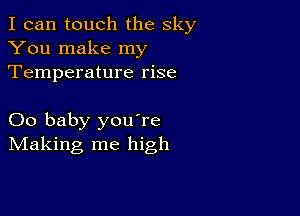 I can touch the sky
You make my
Temperature rise

00 baby youTe
IVIaking me high