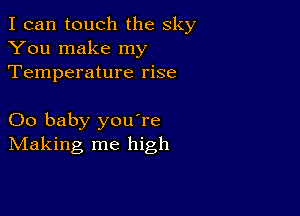 I can touch the sky
You make my
Temperature rise

00 baby youTe
IVIaking me high