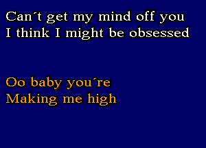 Can't get my mind off you
I think I might be obsessed

00 baby youTe
IVIaking me high