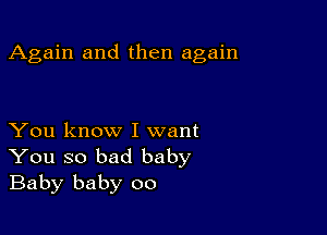 Again and then again

You know I want
You so bad baby
Baby baby 00