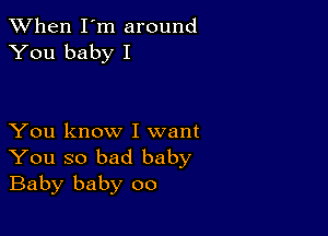 When I'm around
You baby I

You know I want
You so bad baby
Baby baby 00