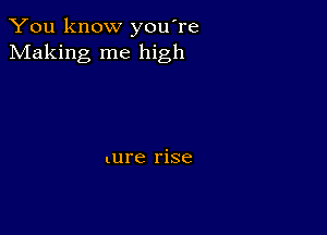 You know you're
Making me high

lure rise