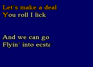 Let's make a deal
You roll I lick

And we can go
Flyin' into ecste