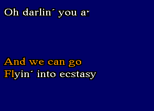 0h darlin' you 51'

And we can go
Flyin' into ecstasy