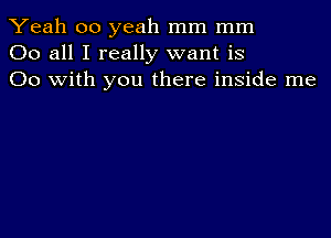 Yeah 00 yeah mm mm
00 all I really want is
00 with you there inside me