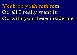 Yeah 00 yeah mm mm
00 all I really want is
00 with you there inside me