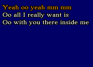 Yeah 00 yeah mm mm
00 all I really want is
00 with you there inside me