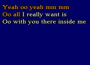 Yeah 00 yeah mm mm
00 all I really want is
00 with you there inside me