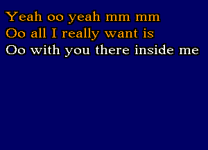 Yeah 00 yeah mm mm
00 all I really want is
00 with you there inside me