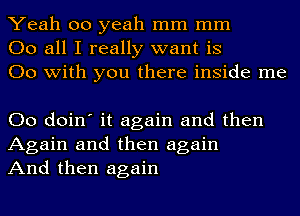 Yeah 00 yeah mm mm
00 all I really want is
00 with you there inside me

00 doin' it again and then
Again and then again
And then again