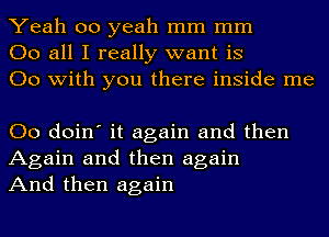 Yeah 00 yeah mm mm
00 all I really want is
00 with you there inside me

00 doin' it again and then
Again and then again
And then again