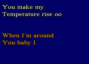 You make my
Temperature rise 00

XVhen I'm around
You baby I