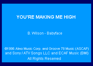 YOU'RE MAKING ME HIGH

B WIISO - Babyface

cm 998 Almo Musxc Cam and Groove 78 Music (ASCAP)
and SonyiATv Songs LLC and ECAF Music (BMI)

All Rights Reserved