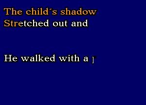 The child's shadow
Stretched out and

He walked with a 1