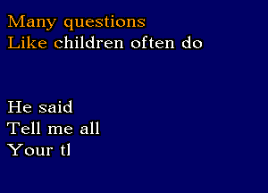 Many questions
Like children often do

He said

Tell me all
Your tl