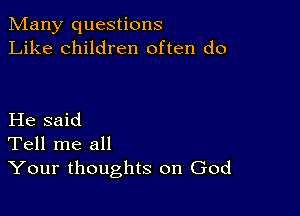 Many questions
Like children often do

He said
Tell me all
Your thoughts on God